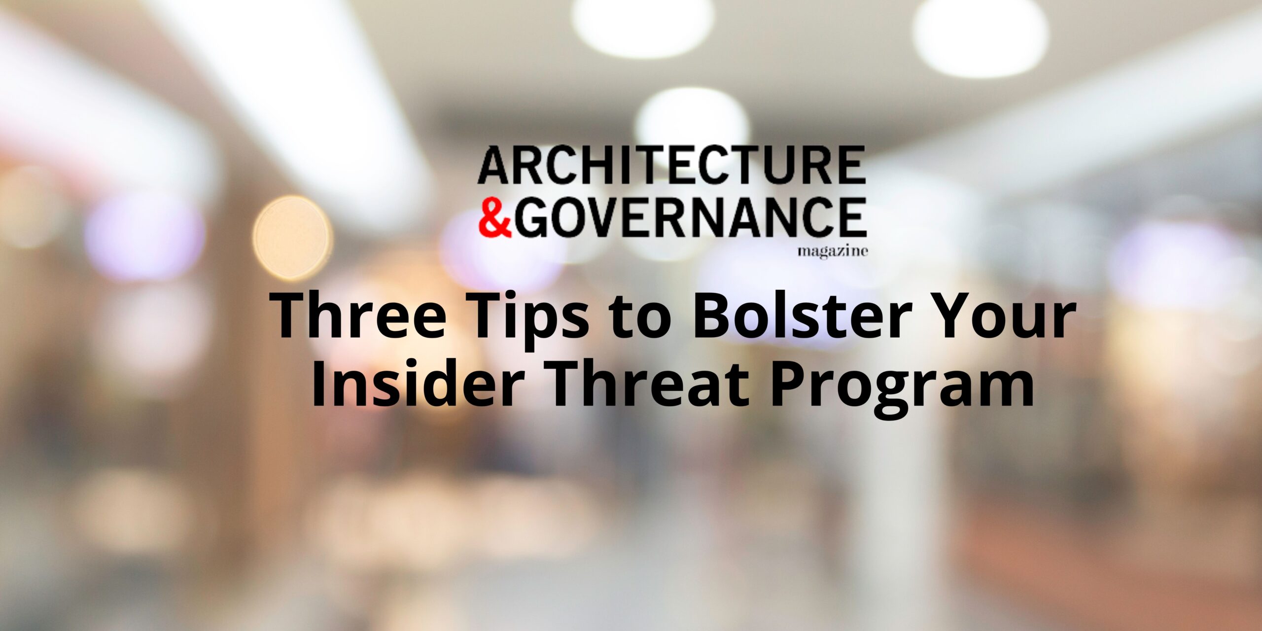 Featured image for “Three Tips to Bolster Your Insider Threat Program, published in Architecture & Governance”